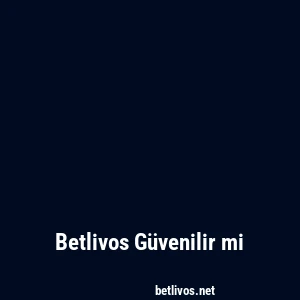 Betlivos Güvenilir mi